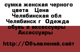 сумка женская черного цвета › Цена ­ 800 - Челябинская обл., Челябинск г. Одежда, обувь и аксессуары » Аксессуары   